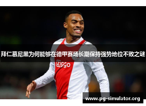 拜仁慕尼黑为何能够在德甲赛场长期保持强势地位不败之谜