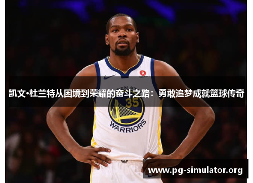 凯文·杜兰特从困境到荣耀的奋斗之路：勇敢追梦成就篮球传奇