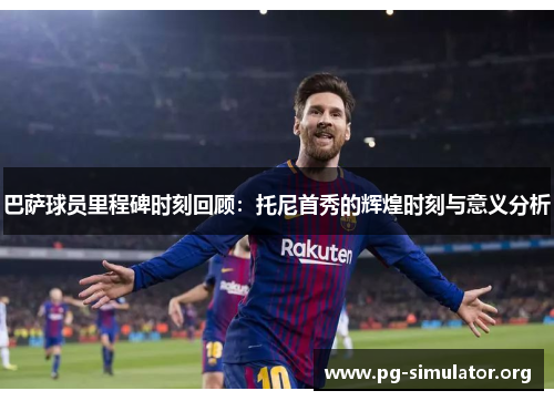 巴萨球员里程碑时刻回顾：托尼首秀的辉煌时刻与意义分析