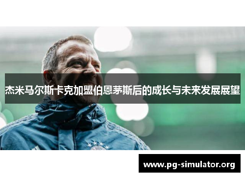杰米马尔斯卡克加盟伯恩茅斯后的成长与未来发展展望