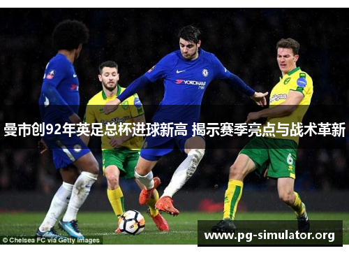 曼市创92年英足总杯进球新高 揭示赛季亮点与战术革新