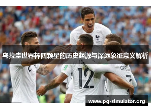 乌拉圭世界杯四颗星的历史起源与深远象征意义解析