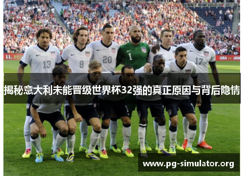揭秘意大利未能晋级世界杯32强的真正原因与背后隐情