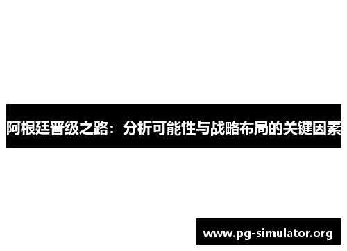 阿根廷晋级之路：分析可能性与战略布局的关键因素