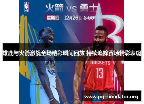 雄鹿与火箭激战全场精彩瞬间回放 持续追踪赛场精彩表现