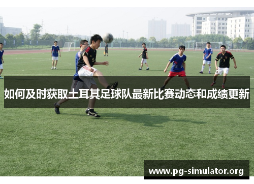 如何及时获取土耳其足球队最新比赛动态和成绩更新
