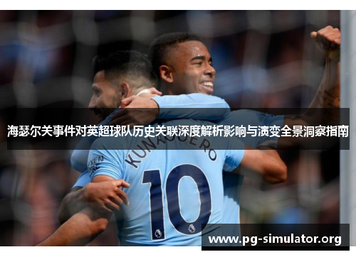 海瑟尔关事件对英超球队历史关联深度解析影响与演变全景洞察指南