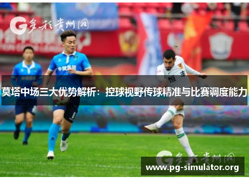 莫塔中场三大优势解析：控球视野传球精准与比赛调度能力