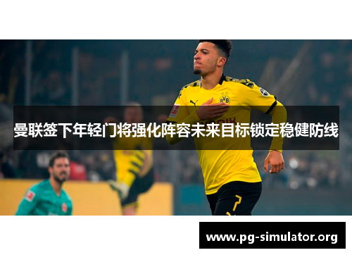 曼联签下年轻门将强化阵容未来目标锁定稳健防线