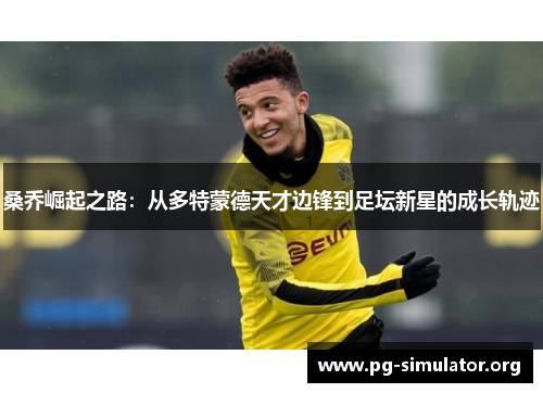桑乔崛起之路：从多特蒙德天才边锋到足坛新星的成长轨迹