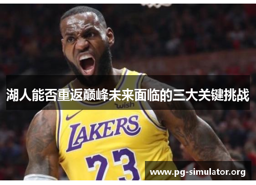 湖人能否重返巅峰未来面临的三大关键挑战