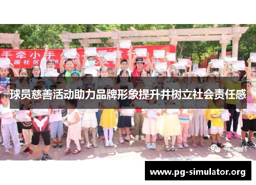 球员慈善活动助力品牌形象提升并树立社会责任感