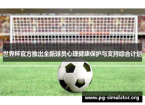 世界杯官方推出全新球员心理健康保护与支持综合计划