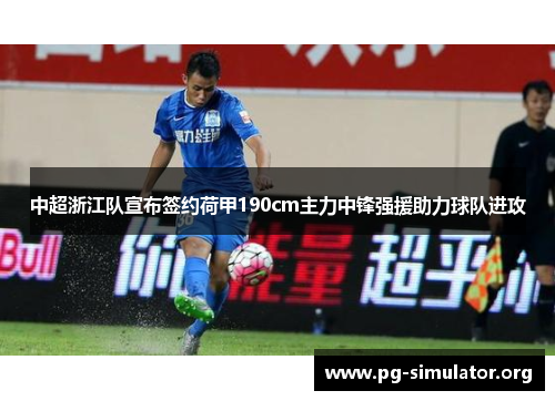中超浙江队宣布签约荷甲190cm主力中锋强援助力球队进攻