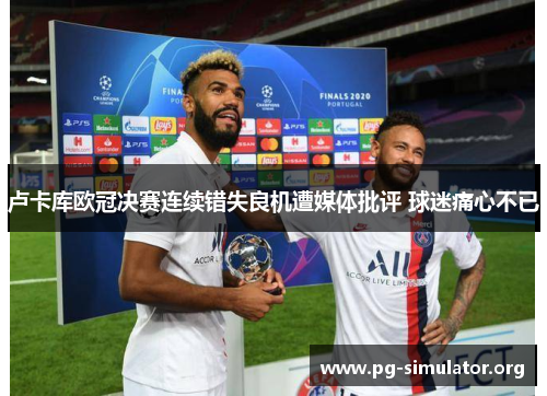 卢卡库欧冠决赛连续错失良机遭媒体批评 球迷痛心不已