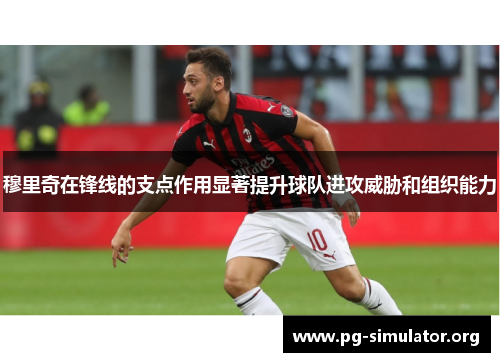 穆里奇在锋线的支点作用显著提升球队进攻威胁和组织能力
