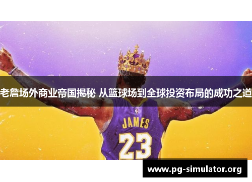 老詹场外商业帝国揭秘 从篮球场到全球投资布局的成功之道