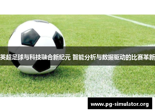 英超足球与科技融合新纪元 智能分析与数据驱动的比赛革新