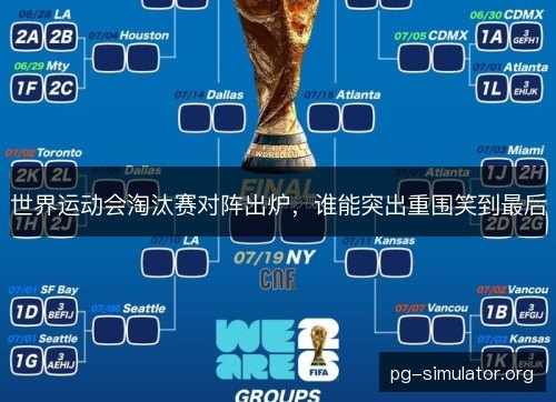 世界运动会淘汰赛对阵出炉，谁能突出重围笑到最后