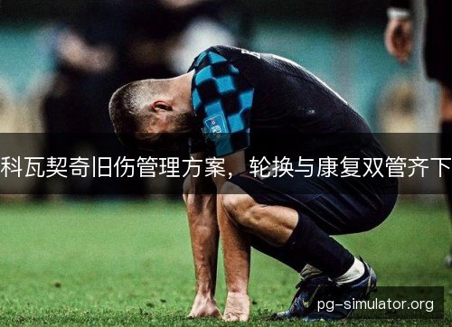 科瓦契奇旧伤管理方案，轮换与康复双管齐下